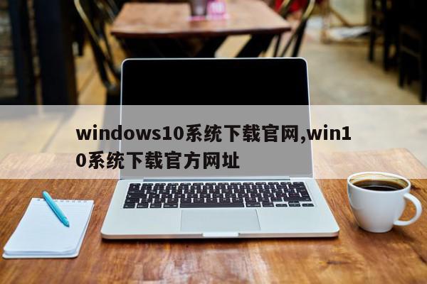 windows10系统下载官网,win10系统下载官方网址