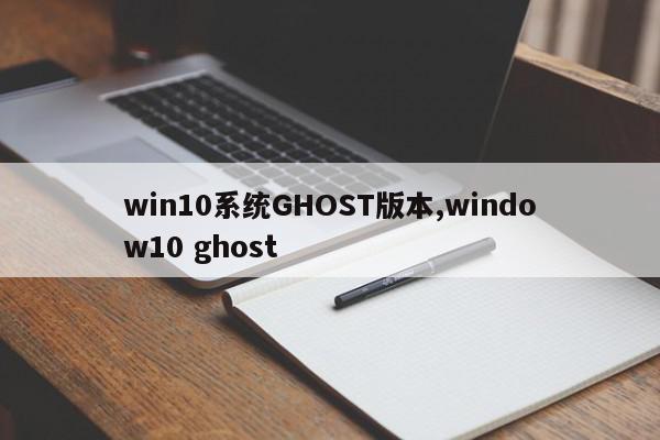 win10系统GHOST版本,window10 ghost