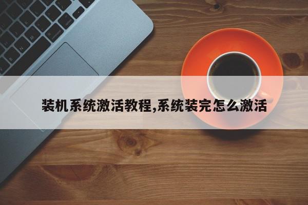 装机系统激活教程,系统装完怎么激活