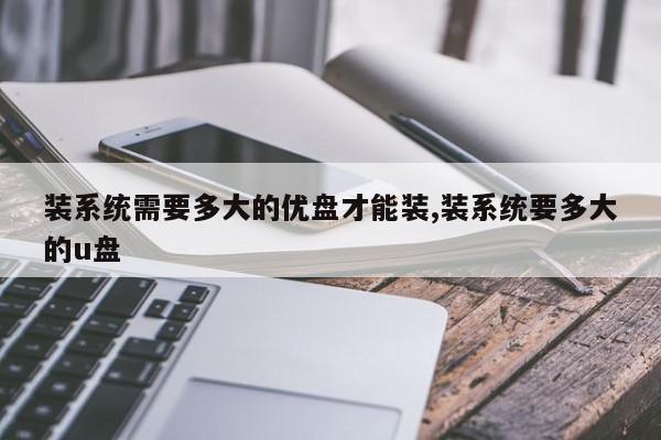 装系统需要多大的优盘才能装,装系统要多大的u盘